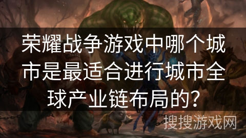 荣耀战争游戏中哪个城市是最适合进行城市全球产业链布局的？