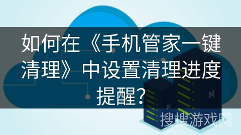 如何在《手机管家一键清理》中设置清理进度提醒？