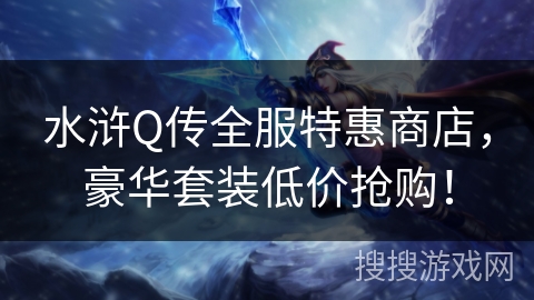 水浒Q传全服特惠商店，豪华套装低价抢购！