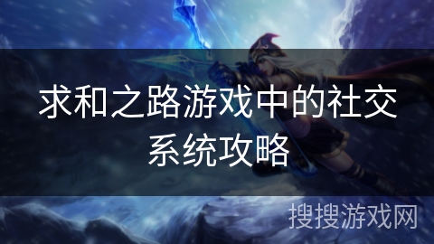 求和之路游戏中的社交系统攻略