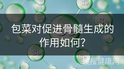 包菜对促进骨髓生成的作用如何？