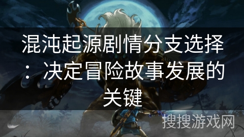 混沌起源剧情分支选择：决定冒险故事发展的关键