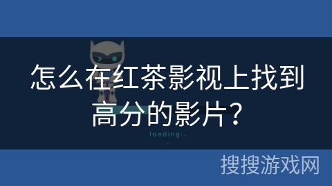 怎么在红茶影视上找到高分的影片? 怎么在红茶影视上找到高分的影片?