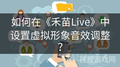 如何在《禾苗Live》中设置虚拟形象音效调整? 如何在《禾苗Live》中设置虚拟形象音效调整?