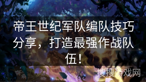 帝王世纪军队编队技巧分享，打造最强作战队伍！