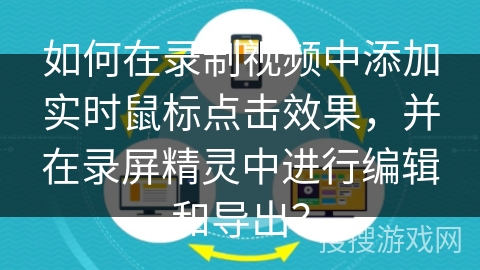 如何在录制视频中添加实时鼠标点击效果，并在录屏精灵中进行编辑和导出？