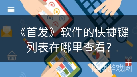 《首发》软件的快捷键列表在哪里查看？