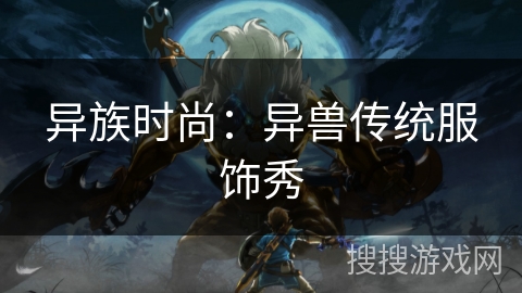 异族时尚：异兽传统服饰秀