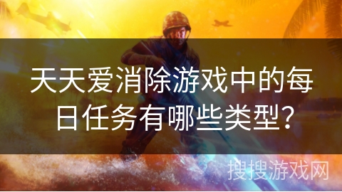 天天爱消除游戏中的每日任务有哪些类型？