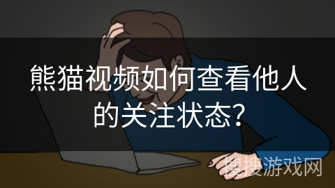 熊猫视频如何查看他人的关注状态？