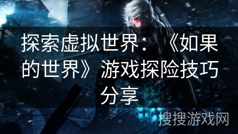 探索虚拟世界：《如果的世界》游戏探险技巧分享