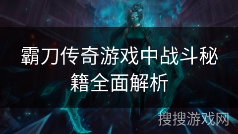霸刀传奇游戏中战斗秘籍全面解析