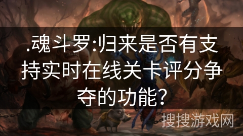 .魂斗罗:归来是否有支持实时在线关卡评分争夺的功能？