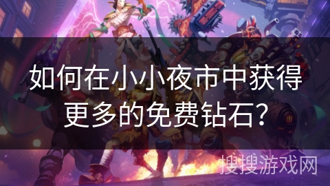 如何在小小夜市中获得更多的免费钻石？