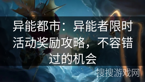 异能都市：异能者限时活动奖励攻略，不容错过的机会