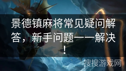 景德镇麻将常见疑问解答，新手问题一一解决！