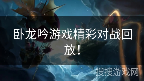 卧龙吟游戏精彩对战回放！
