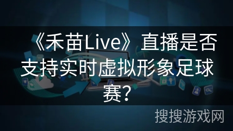 《禾苗Live》直播是否支持实时虚拟形象足球赛？