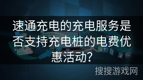 速通充电的充电服务是否支持充电桩的电费优惠活动？