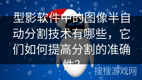 型影软件中的图像半自动分割技术有哪些，它们如何提高分割的准确性？