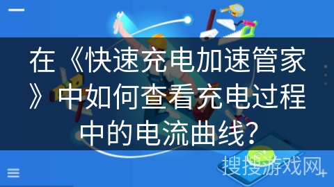 在《快速充电加速管家》中如何查看充电过程中的电流曲线？