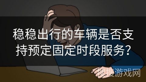 稳稳出行的车辆是否支持预定固定时段服务？