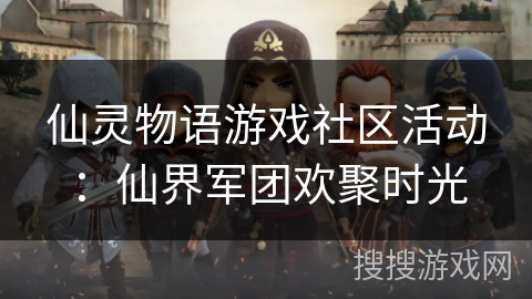 仙灵物语游戏社区活动：仙界军团欢聚时光