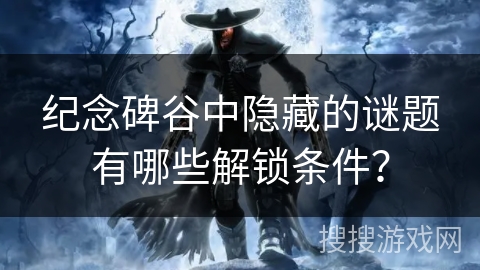 纪念碑谷中隐藏的谜题有哪些解锁条件？