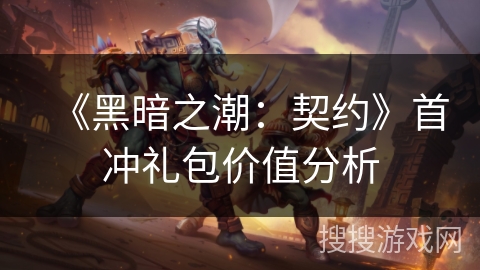 《黑暗之潮：契约》首冲礼包价值分析