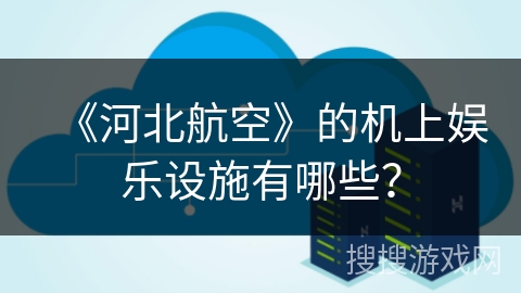 《河北航空》的机上娱乐设施有哪些？