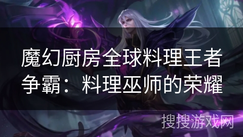 魔幻厨房全球料理王者争霸：料理巫师的荣耀
