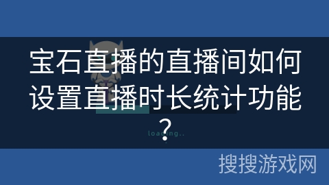 宝石直播的直播间如何设置直播时长统计功能？