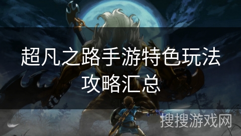 超凡之路手游特色玩法攻略汇总