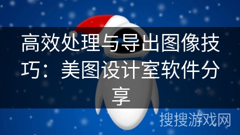 高效处理与导出图像技巧：美图设计室软件分享