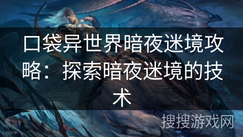 口袋异世界暗夜迷境攻略：探索暗夜迷境的技术