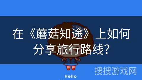 在《蘑菇知途》上如何分享旅行路线？