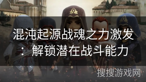 混沌起源战魂之力激发：解锁潜在战斗能力