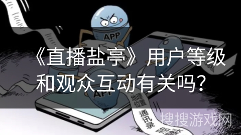 《直播盐亭》用户等级和观众互动有关吗？