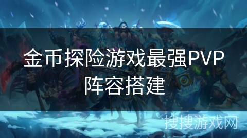 金币探险游戏最强PVP阵容搭建
