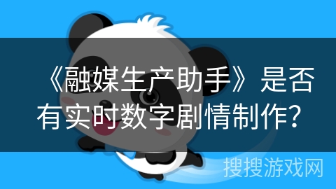 《融媒生产助手》是否有实时数字剧情制作？