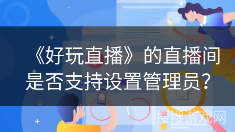 《好玩直播》的直播间是否支持设置管理员？