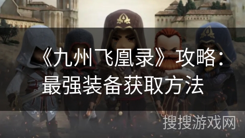 《九州飞凰录》攻略：最强装备获取方法