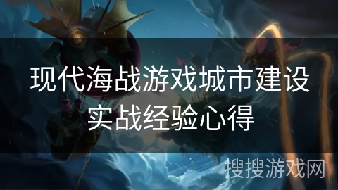 现代海战游戏城市建设实战经验心得