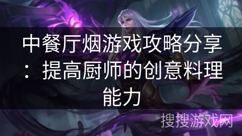 中餐厅烟游戏攻略分享：提高厨师的创意料理能力
