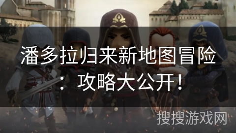 潘多拉归来新地图冒险：攻略大公开！