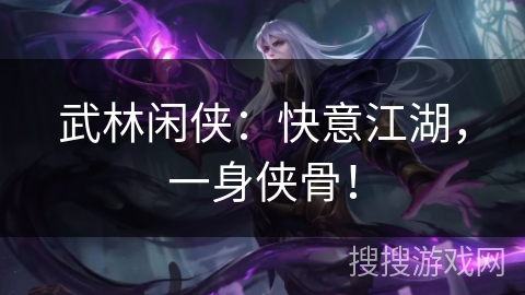 武林闲侠：快意江湖，一身侠骨！