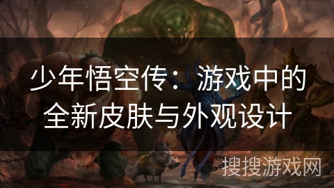 少年悟空传：游戏中的全新皮肤与外观设计