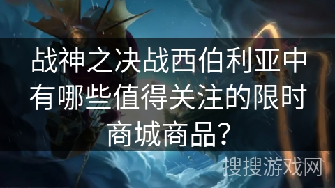 战神之决战西伯利亚中有哪些值得关注的限时商城商品？