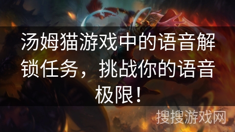 汤姆猫游戏中的语音解锁任务，挑战你的语音极限！