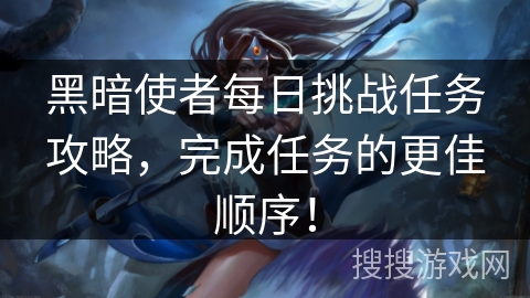 黑暗使者每日挑战任务攻略，完成任务的更佳顺序！
